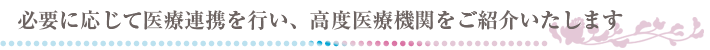 必要に応じて、最適な連携高度医療機関をご紹介します